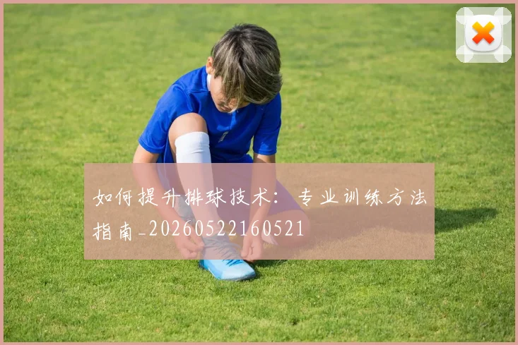 如何提升排球技术：专业训练方法指南_20260522160521