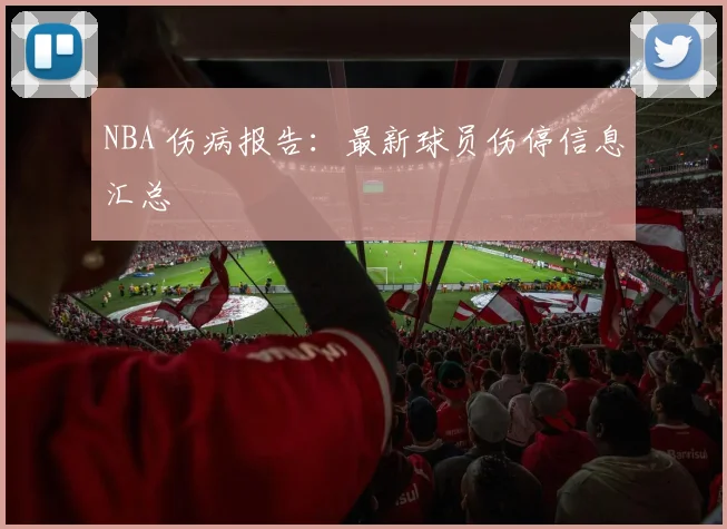 NBA 伤病报告：最新球员伤停信息汇总