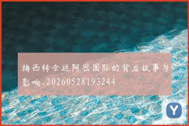 梅西转会迈阿密国际的背后故事与影响_20260528193244