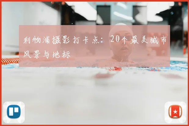 利物浦摄影打卡点:20个最美城市风景与地标