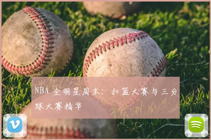 NBA 全明星周末:扣篮大赛与三分球大赛精华
