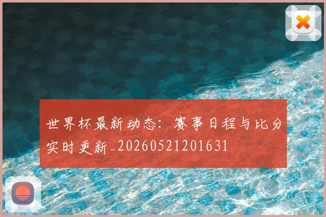 世界杯最新动态：赛事日程与比分实时更新_20260521201631