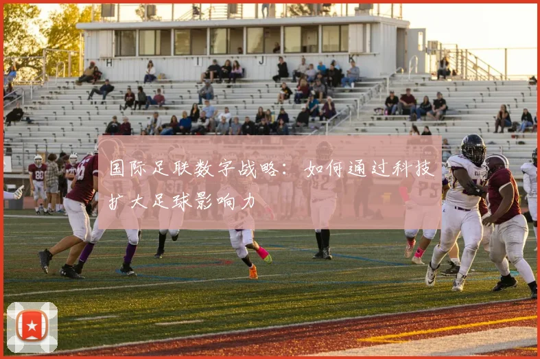 国际足联数字战略:如何通过科技扩大足球影响力