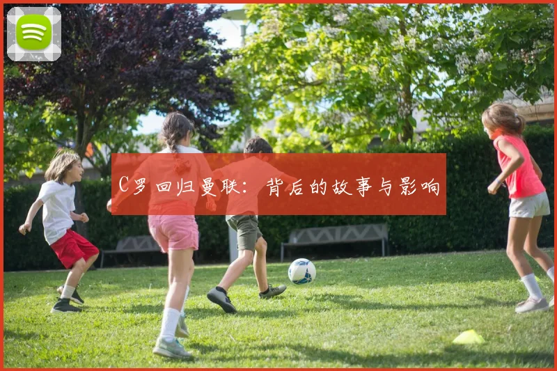 C罗回归曼联:背后的故事与影响