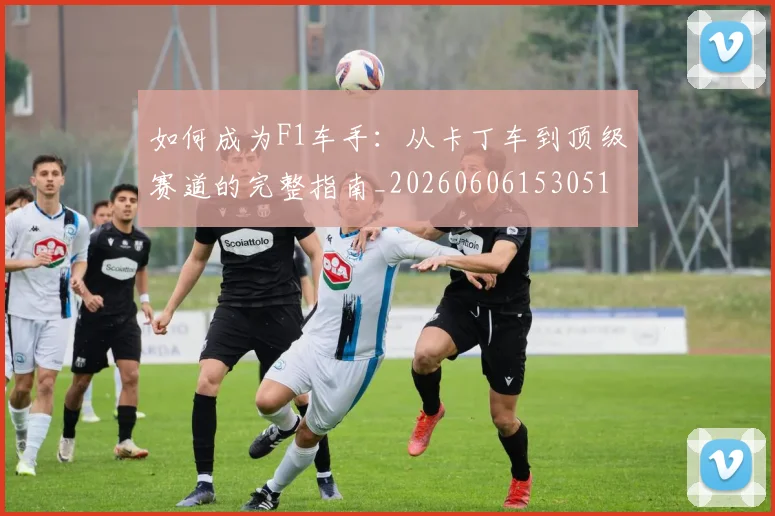 如何成为F1车手:从卡丁车到顶级赛道的完整指南_20260606153051