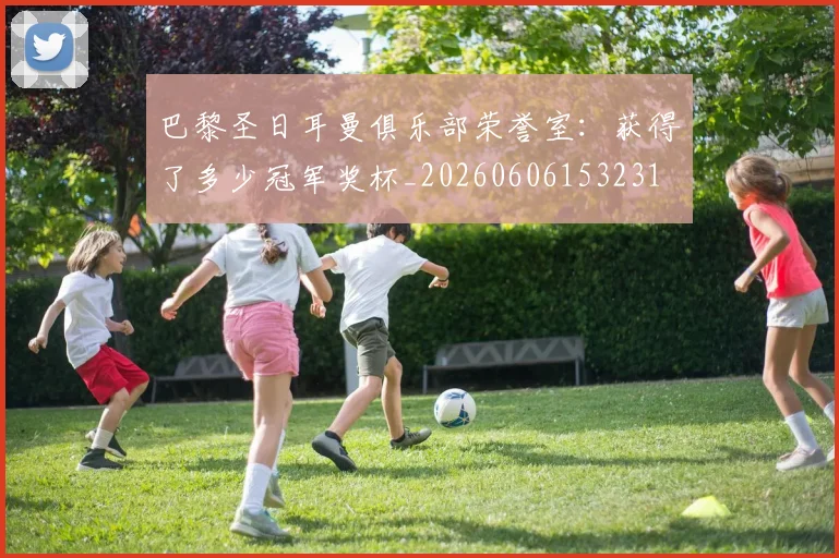 巴黎圣日耳曼俱乐部荣誉室：获得了多少冠军奖杯_20260606153231