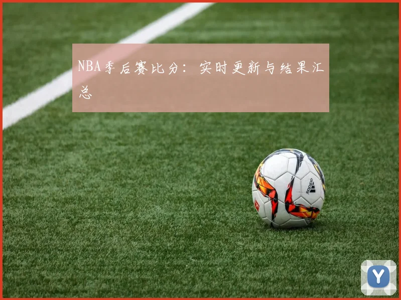 NBA季后赛比分:实时更新与结果汇总