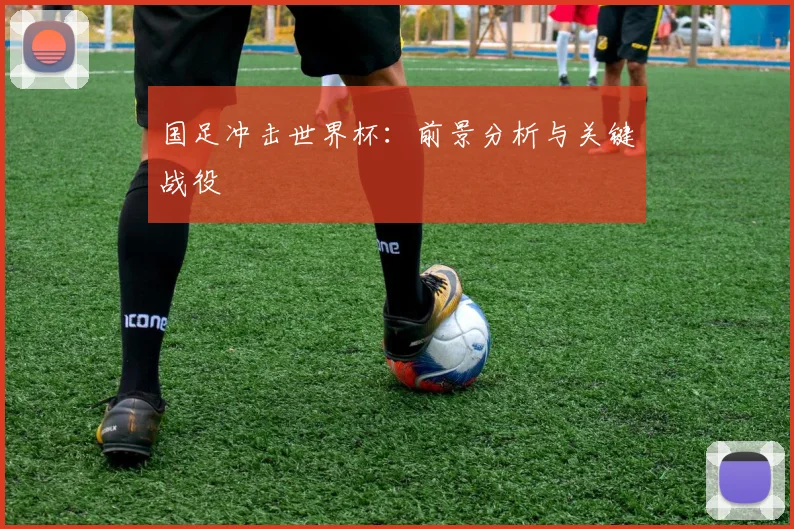 国足冲击世界杯：前景分析与关键战役