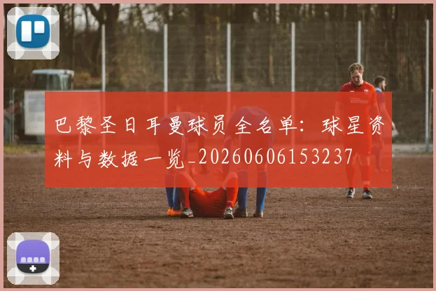 巴黎圣日耳曼球员全名单：球星资料与数据一览_20260606153237