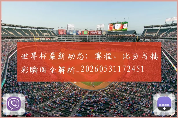 世界杯最新动态：赛程、比分与精彩瞬间全解析_20260531172451