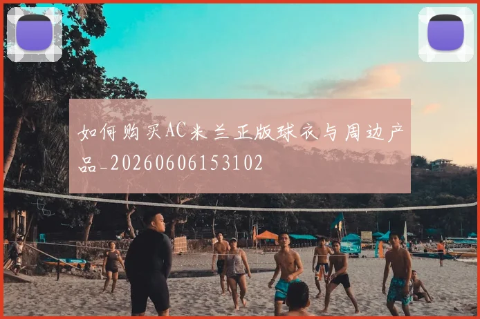 如何购买AC米兰正版球衣与周边产品_20260606153102