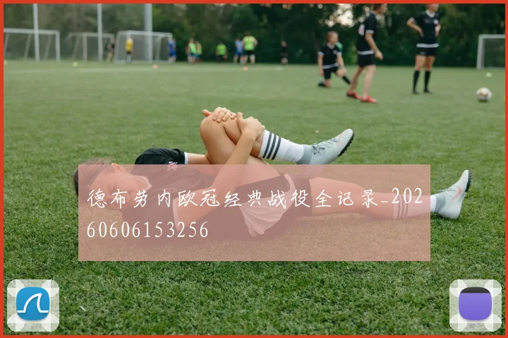 德布劳内欧冠经典战役全记录_20260606153256