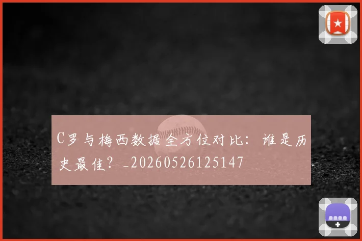 C罗与梅西数据全方位对比:谁是历史最佳?_20260526125147