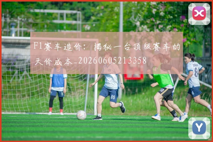 F1赛车造价:揭秘一台顶级赛车的天价成本_20260605213358