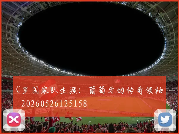 C罗国家队生涯：葡萄牙的传奇领袖_20260526125158