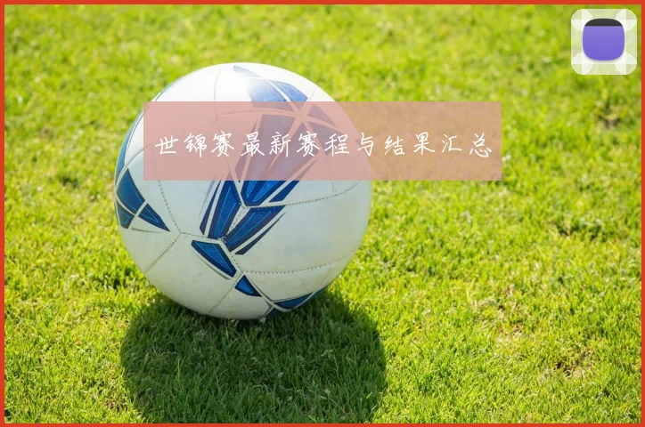 世锦赛最新赛程与结果汇总