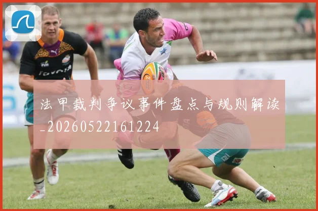 法甲裁判争议事件盘点与规则解读_20260522161224