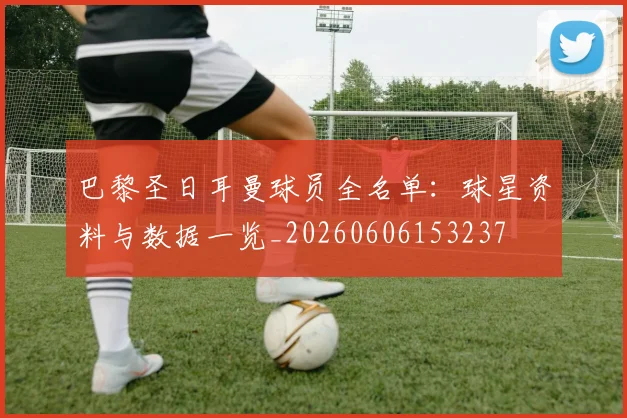 巴黎圣日耳曼球员全名单：球星资料与数据一览_20260606153237