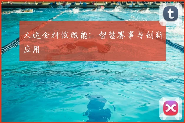 大运会科技赋能:智慧赛事与创新应用