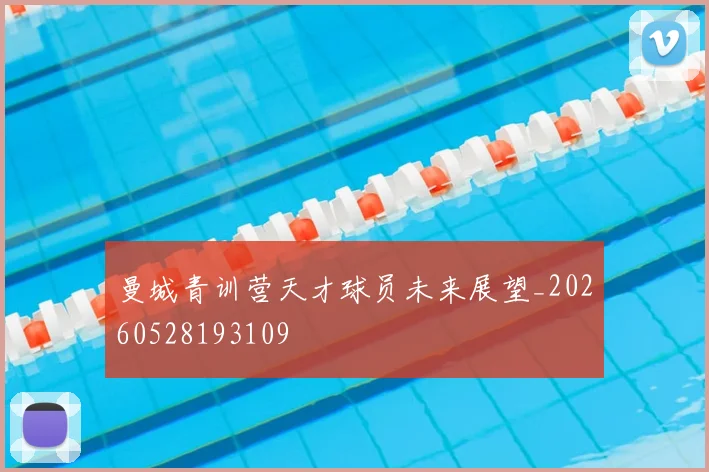 曼城青训营天才球员未来展望_20260528193109