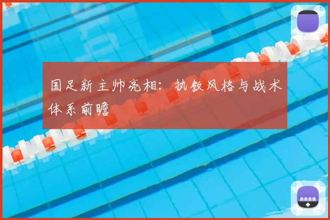 国足新主帅亮相：执教风格与战术体系前瞻