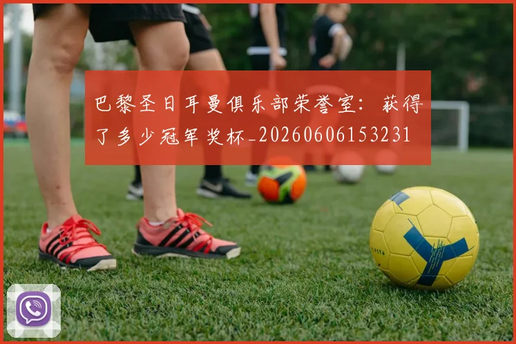 巴黎圣日耳曼俱乐部荣誉室:获得了多少冠军奖杯_20260606153231