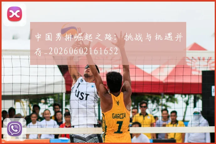 中国男排崛起之路：挑战与机遇并存_20260602161652