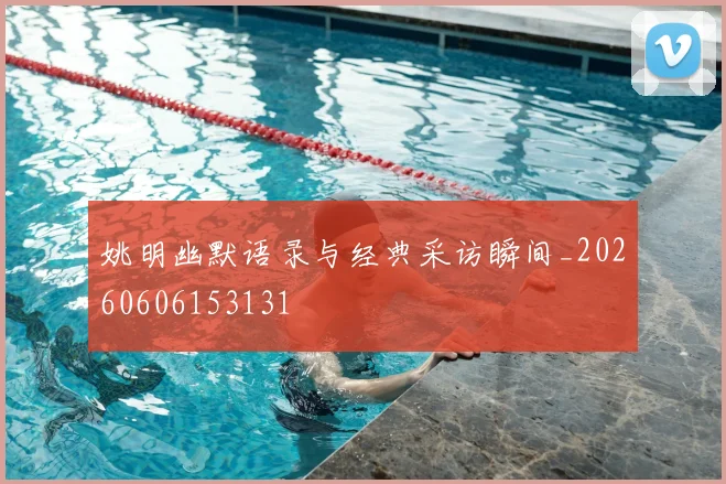 姚明幽默语录与经典采访瞬间_20260606153131