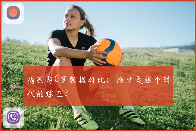 梅西与C罗数据对比:谁才是这个时代的球王?