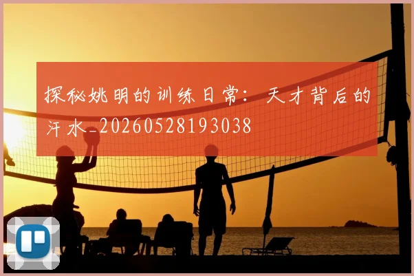 探秘姚明的训练日常：天才背后的汗水_20260528193038