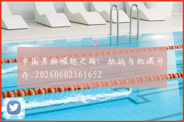 中国男排崛起之路：挑战与机遇并存_20260602161652