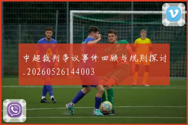 中超裁判争议事件回顾与规则探讨_20260526144003