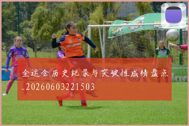 全运会历史纪录与突破性成绩盘点_20260603221503