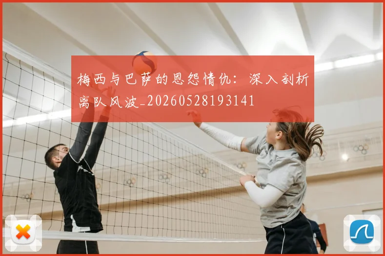 梅西与巴萨的恩怨情仇：深入剖析离队风波_20260528193141