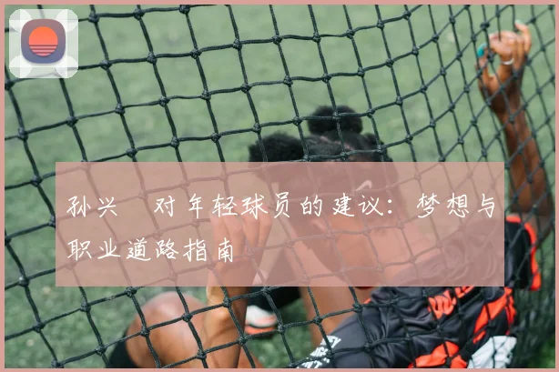孙兴慜对年轻球员的建议：梦想与职业道路指南