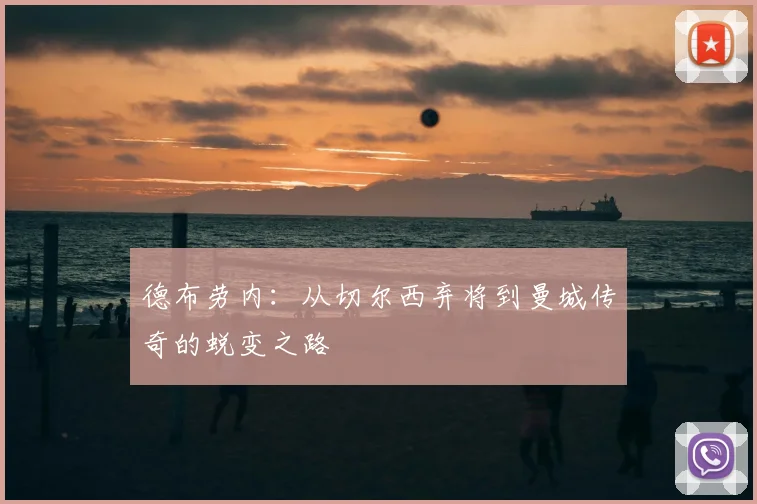 德布劳内:从切尔西弃将到曼城传奇的蜕变之路