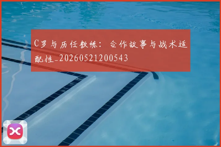 C罗与历任教练:合作故事与战术适配性_20260521200543
