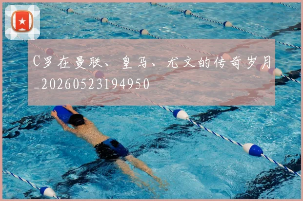 C罗在曼联、皇马、尤文的传奇岁月_20260523194950