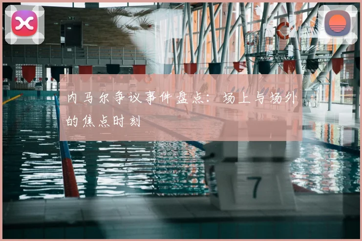 内马尔争议事件盘点：场上与场外的焦点时刻