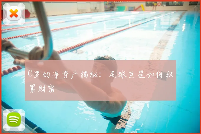 C罗的净资产揭秘：足球巨星如何积累财富
