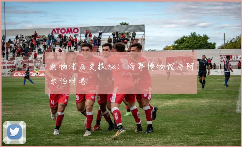利物浦历史探秘:海事博物馆与阿尔伯特港