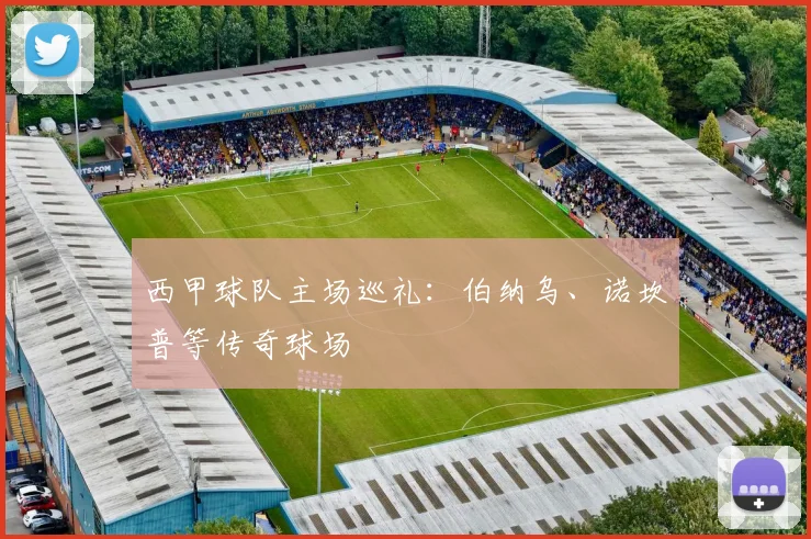西甲球队主场巡礼：伯纳乌、诺坎普等传奇球场