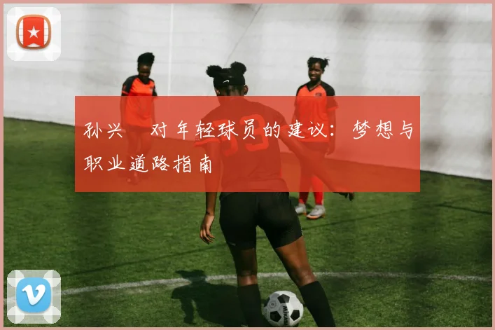 孙兴慜对年轻球员的建议：梦想与职业道路指南