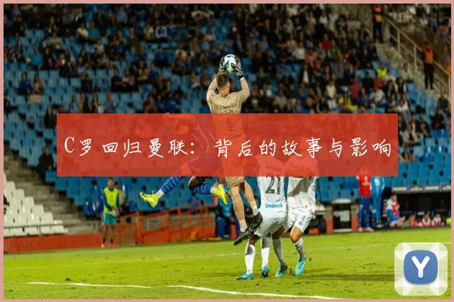 C罗回归曼联：背后的故事与影响