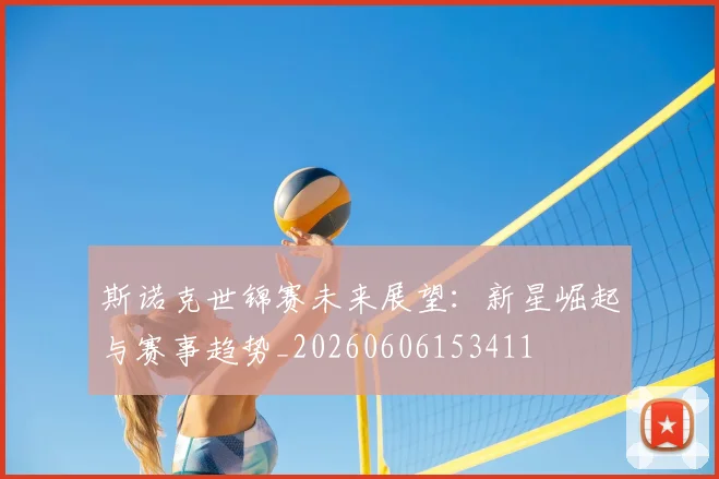 斯诺克世锦赛未来展望：新星崛起与赛事趋势_20260606153411
