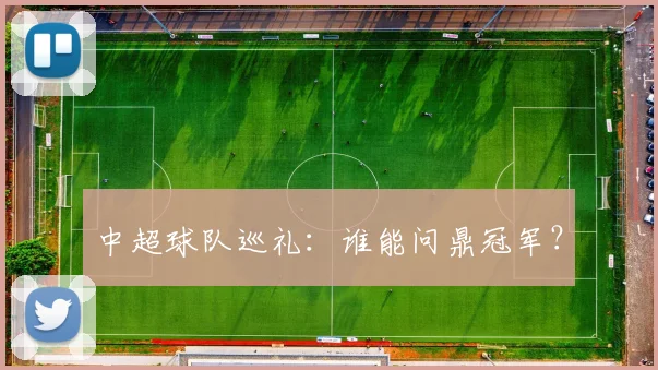 中超球队巡礼:谁能问鼎冠军?