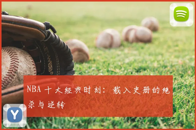NBA 十大经典时刻：载入史册的绝杀与逆转