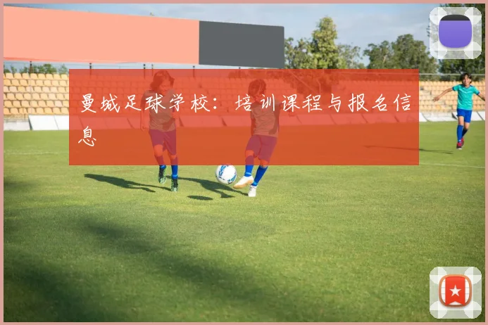 曼城足球学校：培训课程与报名信息
