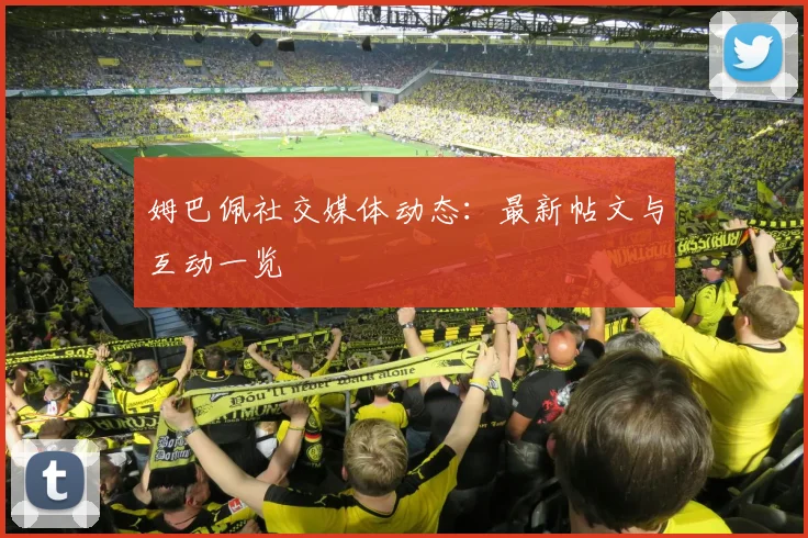 姆巴佩社交媒体动态：最新帖文与互动一览